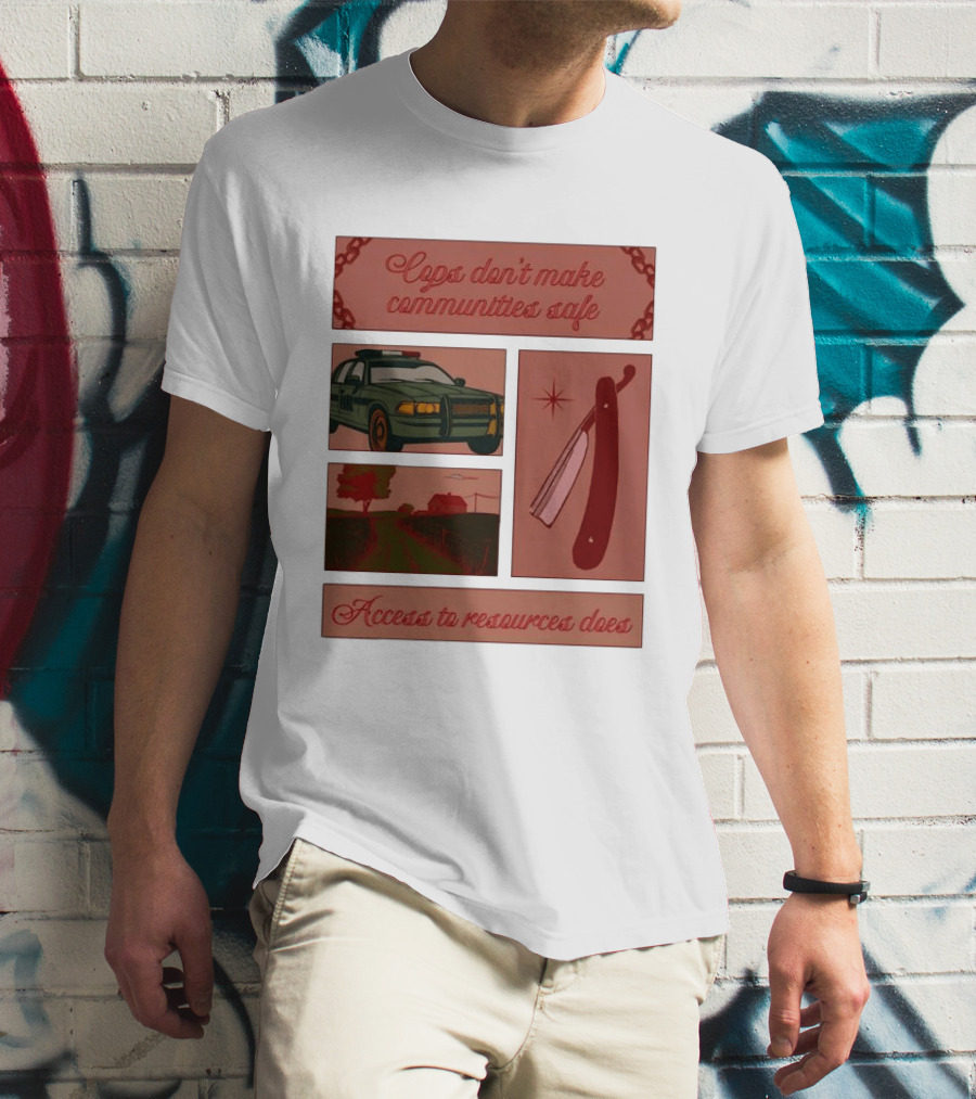 Cops Don't Make Communities Safe Police Car Razor Access To Resources Does T-Shirt