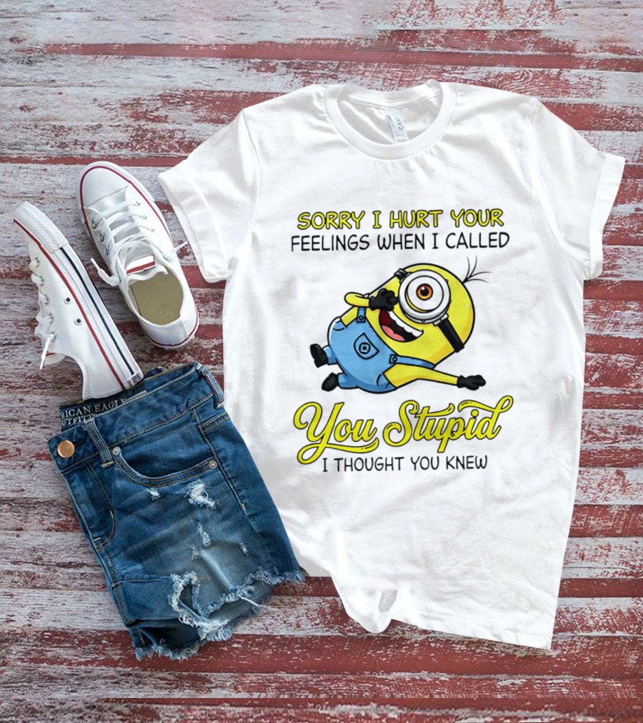 Sorry I Hurt Your Feelings When I Called You Stupid Minion Humor T-Shirt