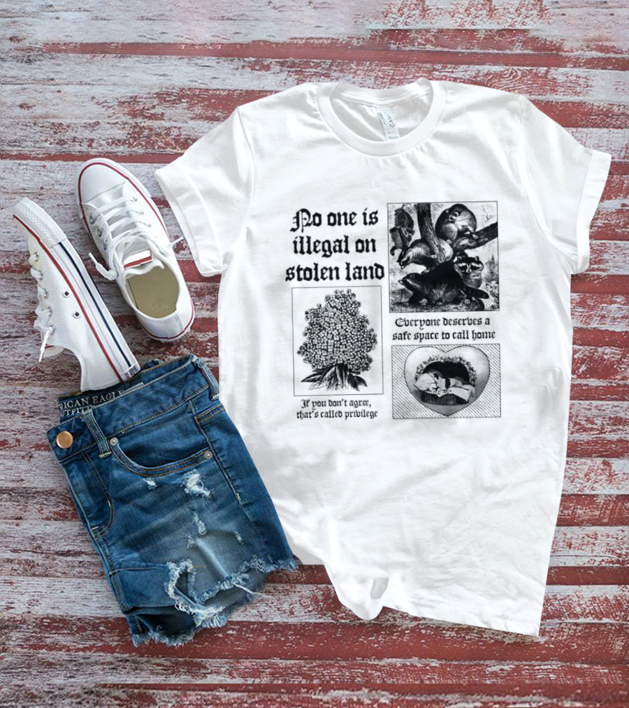 No One Is Illegal On Stolen Land Everyone Deserves A Safe Space To Call Home T-Shirt