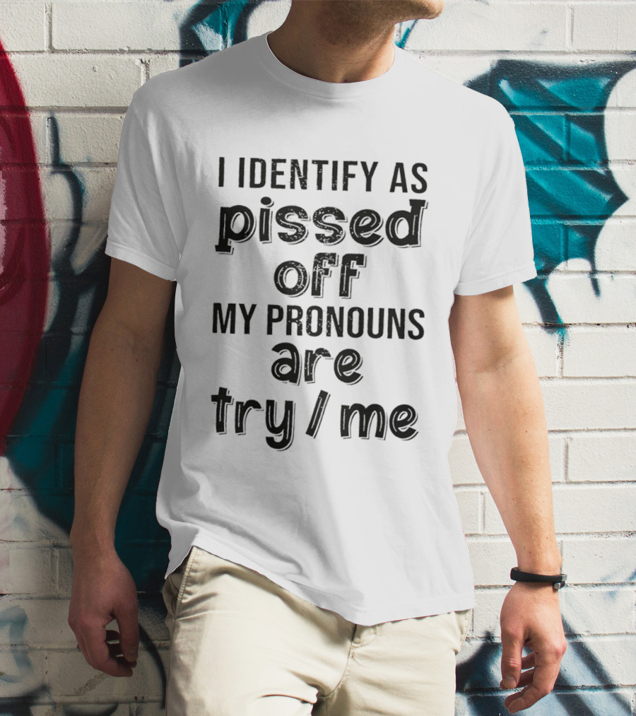 I Identify As Pissed Off My Pronouns Are Try Me T-Shirt