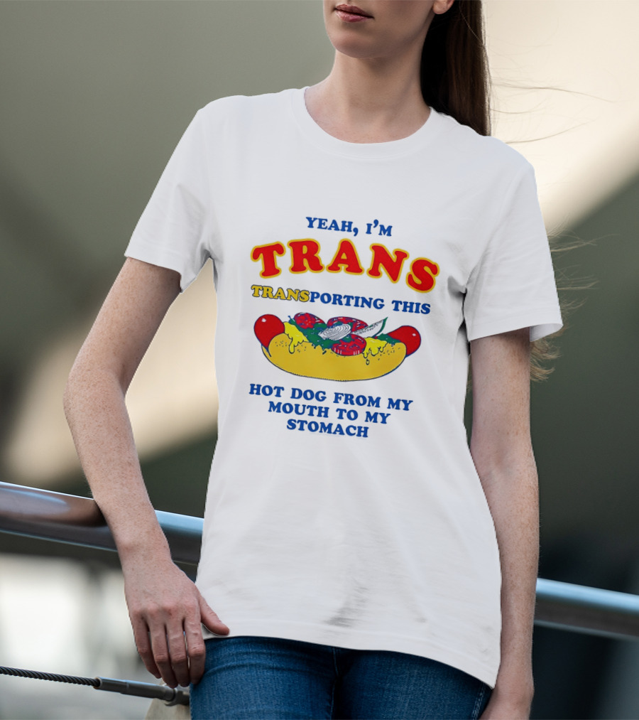 Yeah I'm TRANS Transporting This Hot Dog From My Mouth To My Stomach T-Shirt