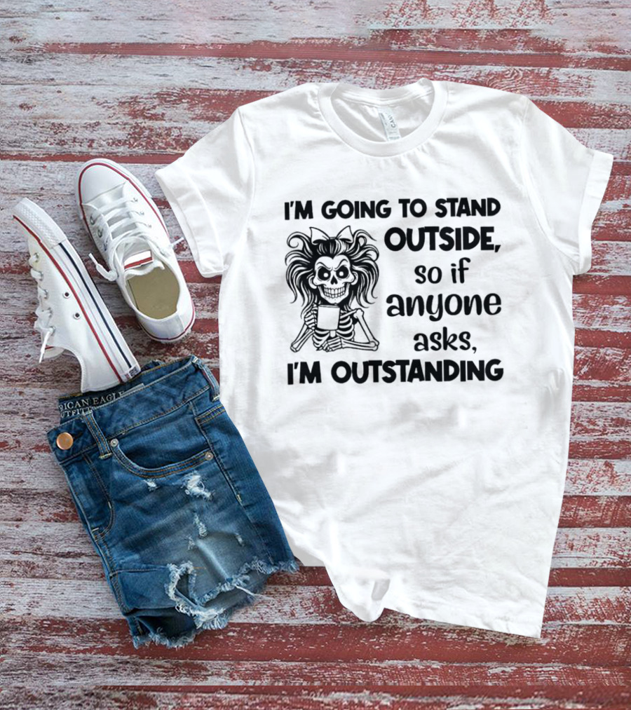 I'm Going To Stand Outside So If Anyone Asks I'm Outstanding Skeleton T-Shirt