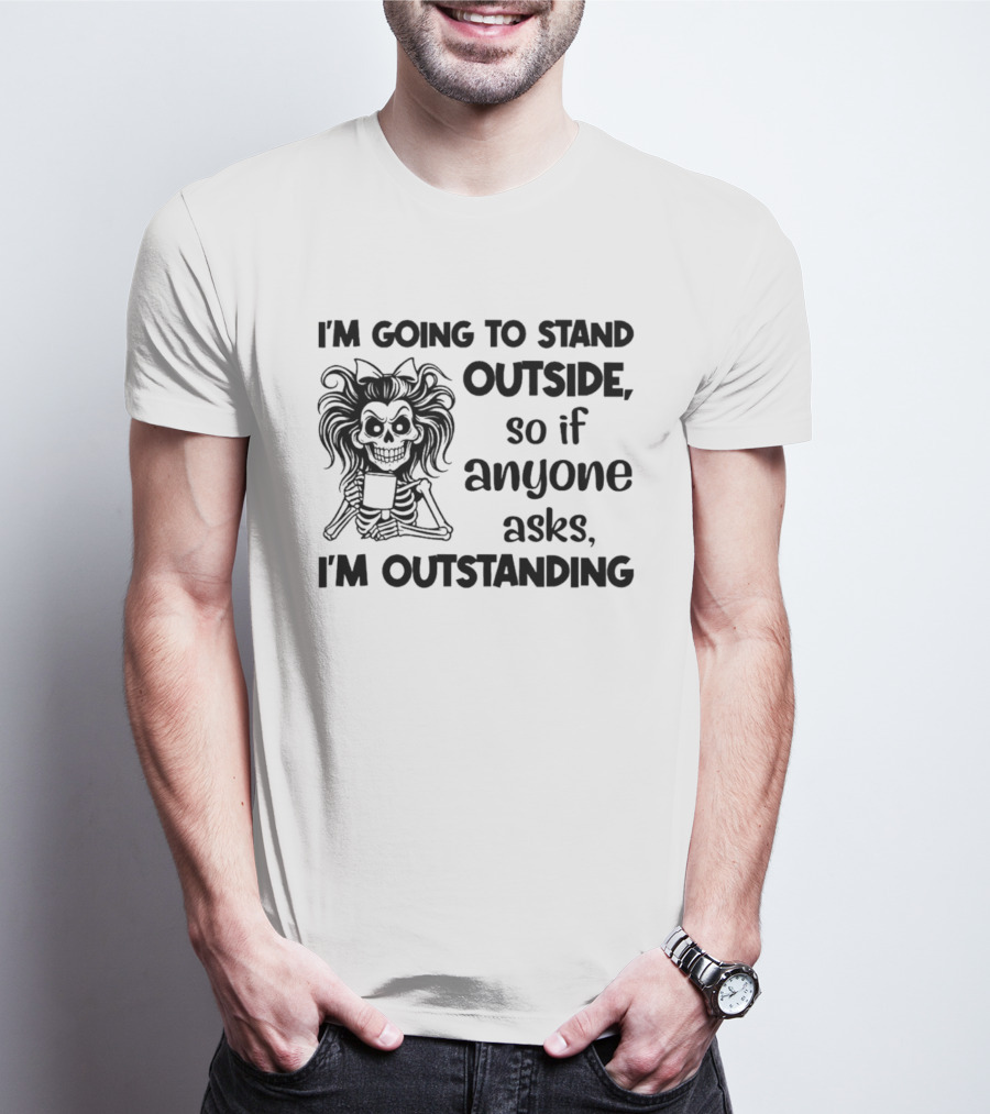 I'm Going To Stand Outside So If Anyone Asks I'm Outstanding Skeleton T-Shirt