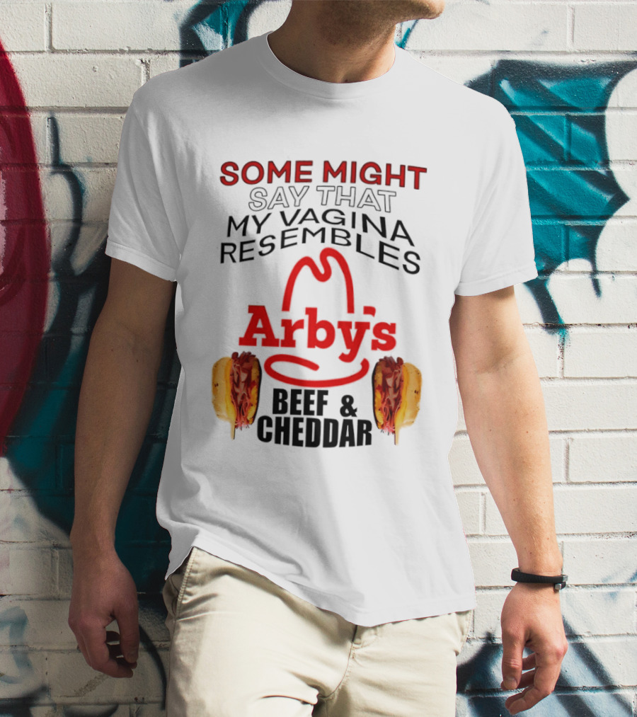 Some Might Say That My Vagina Resembles Arby's Beef And Cheddar T-Shirt