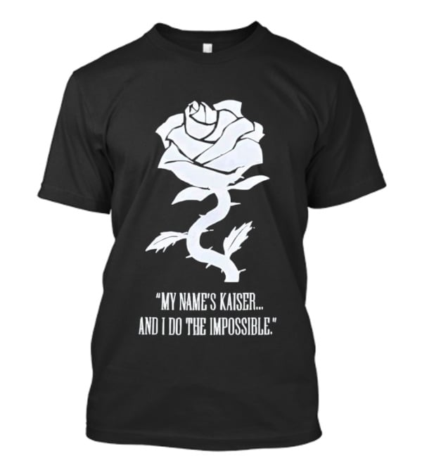 Rose My Name's Kaiser And I Do The Impossible T-Shirt