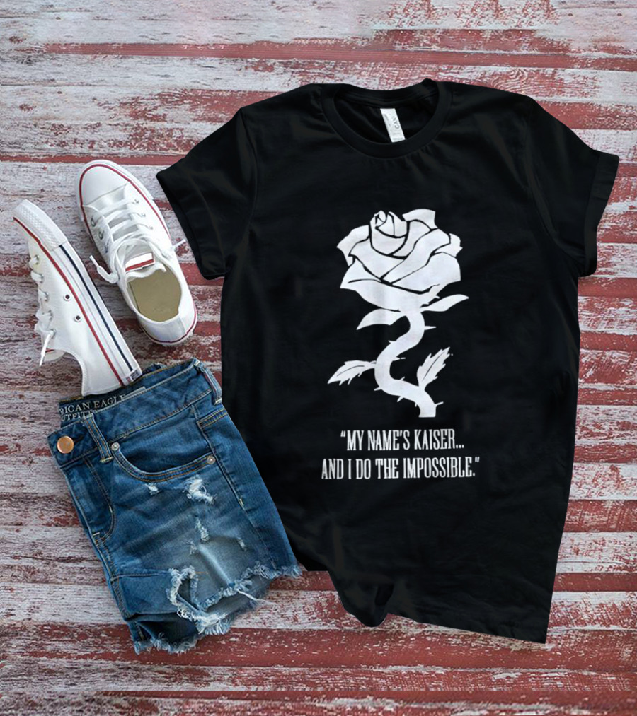 Rose My Name's Kaiser And I Do The Impossible T-Shirt