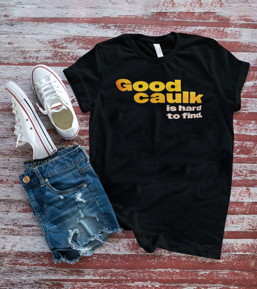 Good Caulk Is Hard To Find T-Shirt