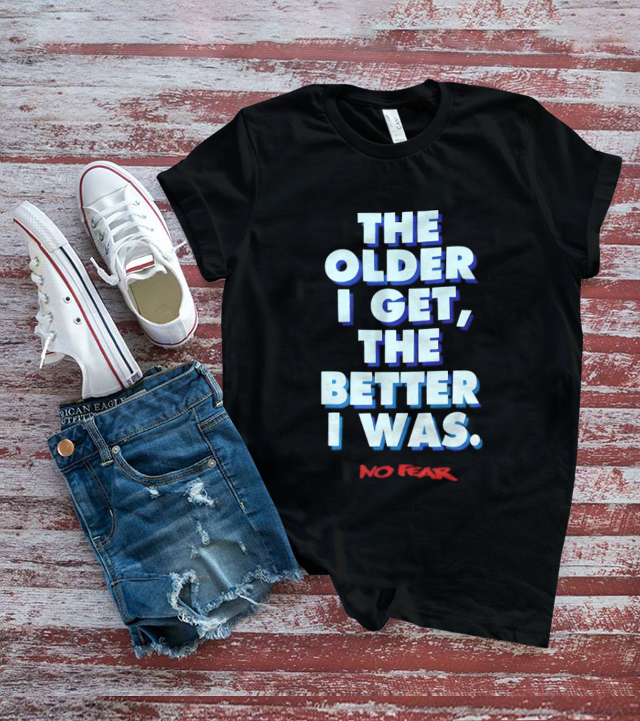 The Older I Get The Better I Was No Fear T-Shirt