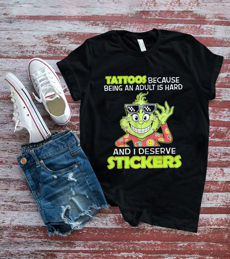 Tattoos Because Being An Adult Is Hard And I Deserve Stickers Grinch T-Shirt
