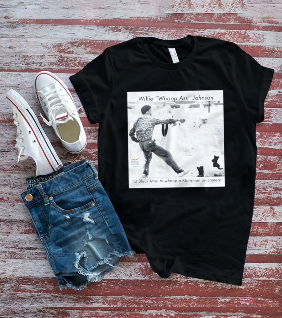 Willie "Whoop Ass" Johnson 1st Black Man To Whoop A Klansman On Camera T-Shirt