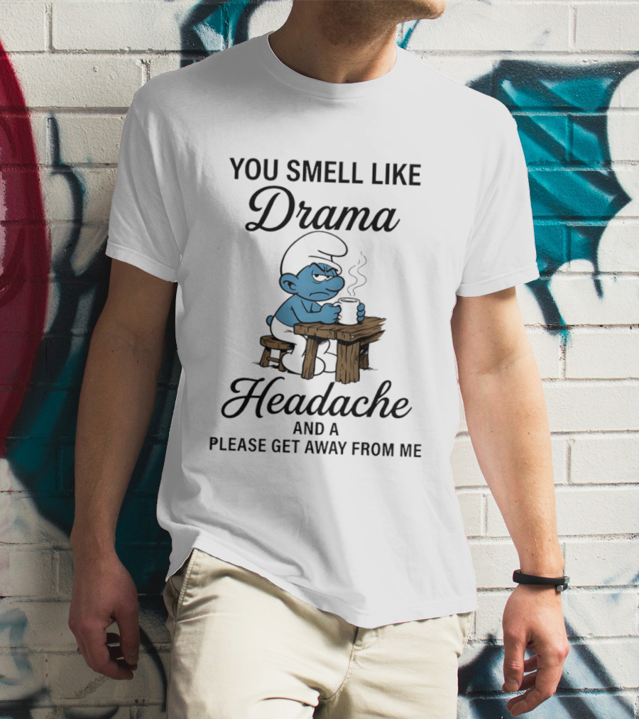 You Smell Like Drama Headache And A Please Get Away From Me Smurf T-Shirt