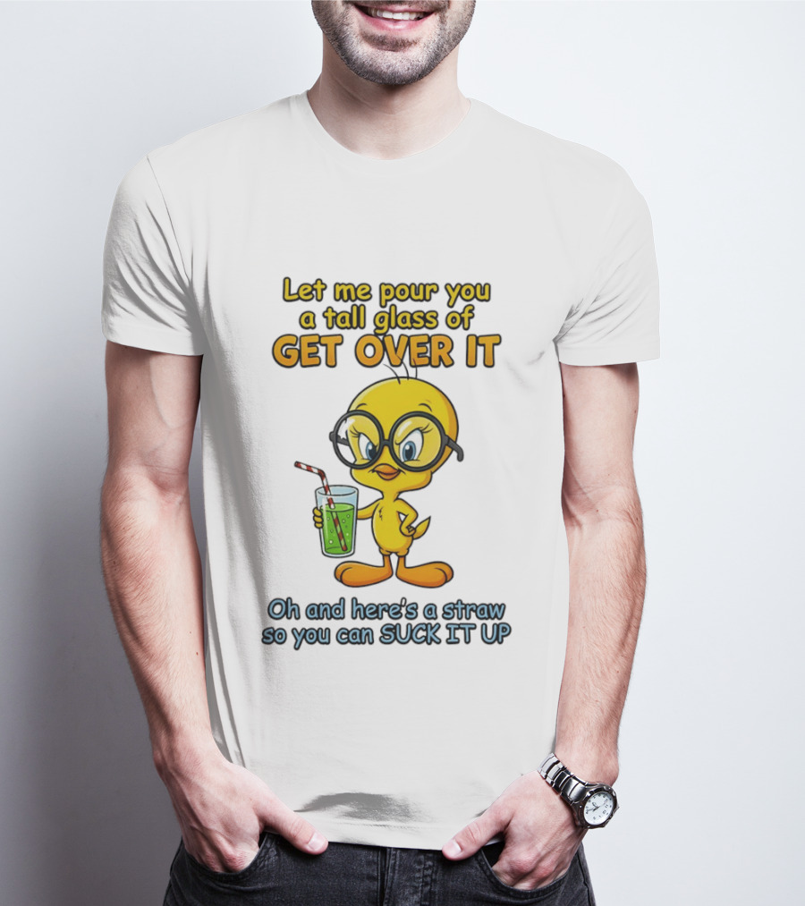 Let Me Pour You A Tall Glass Of Get Over It Tweety Bird Suck It Up T-Shirt