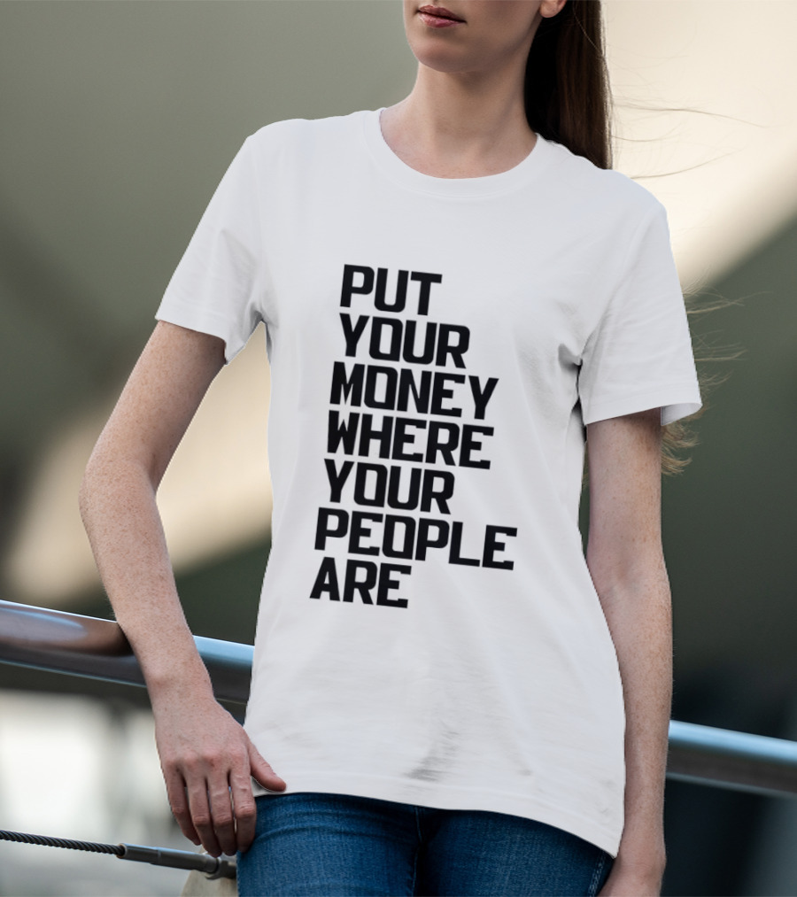 Put Your Money Where Your People Are Finance Community Support T-Shirt