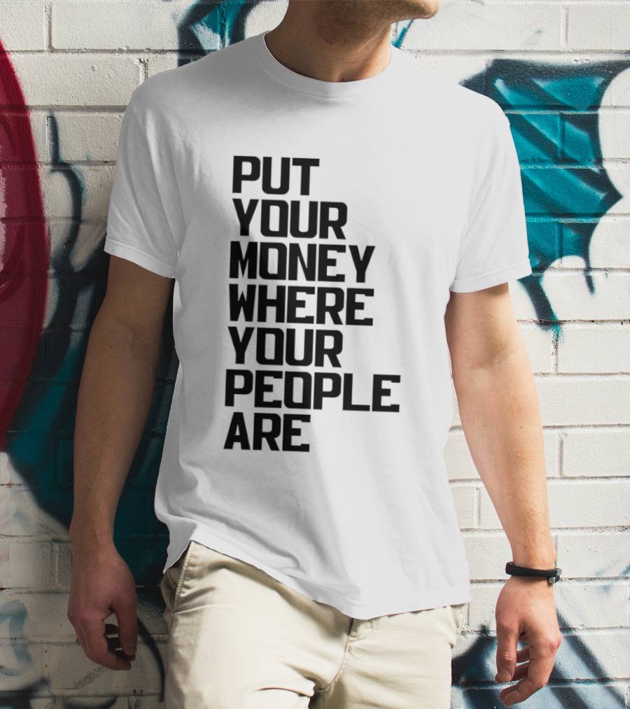 Put Your Money Where Your People Are Finance Community Support T-Shirt