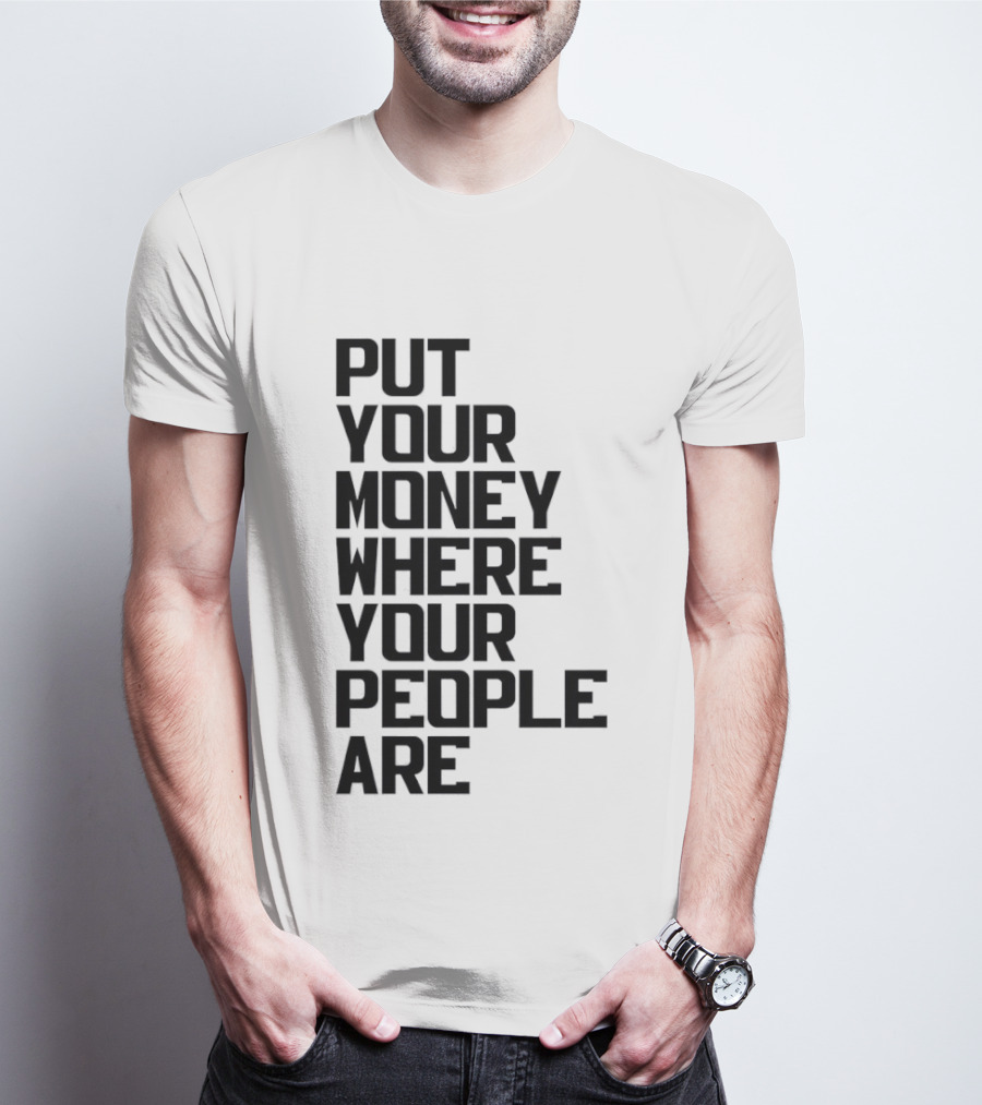 Put Your Money Where Your People Are Finance Community Support T-Shirt