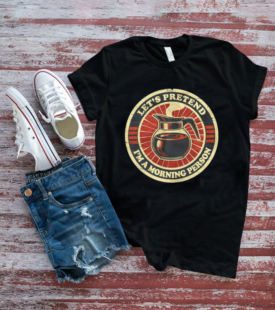 Let's Pretend I'm A Morning Person Coffee Pot T-Shirt