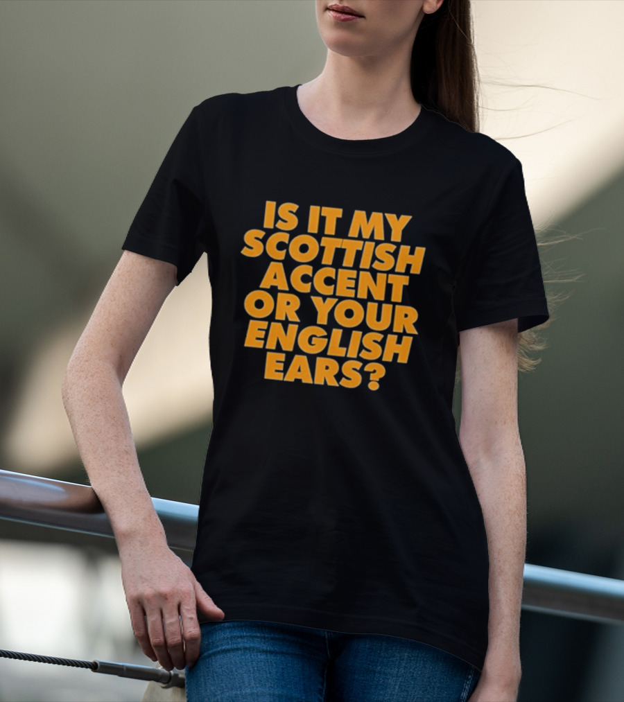 Is It My Scottish Accent Or Your English Ears Scottish Humour Phrase T-Shirt