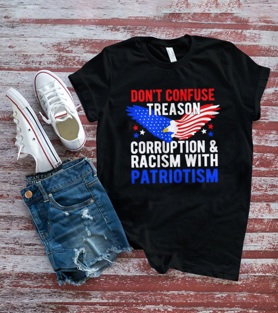 Don't Confuse Treason Corruption And Racism With Patriotism American Flag Eagle T-Shirt