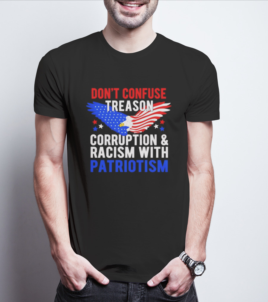 Don't Confuse Treason Corruption And Racism With Patriotism American Flag Eagle T-Shirt