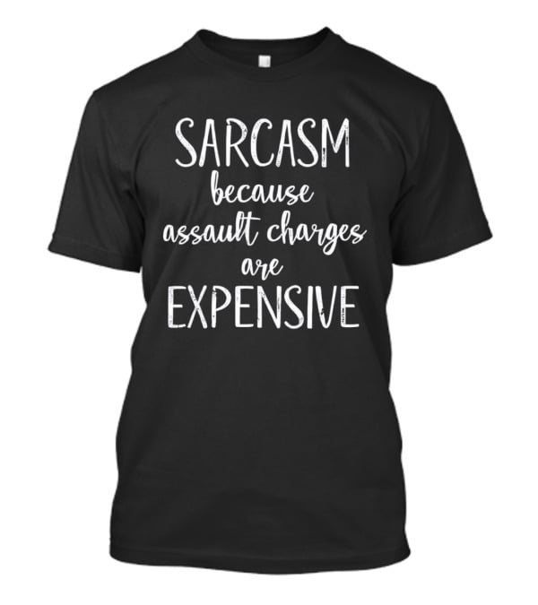 Sarcasm Because Assault Charges Are Expensive T-Shirt