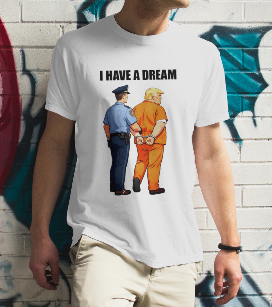 I Have A Dream Trump Police Arrest Political Satire T-Shirt