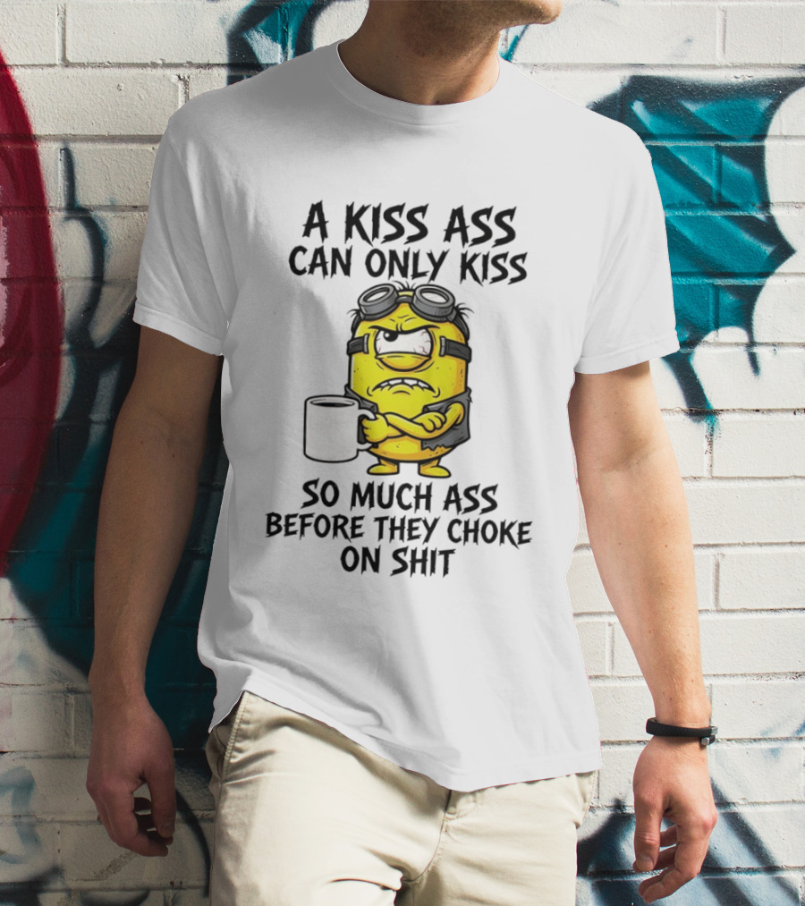 Minion A Kiss Ass Can Only Kiss So Much Ass Before They Choke On Shit T-Shirt