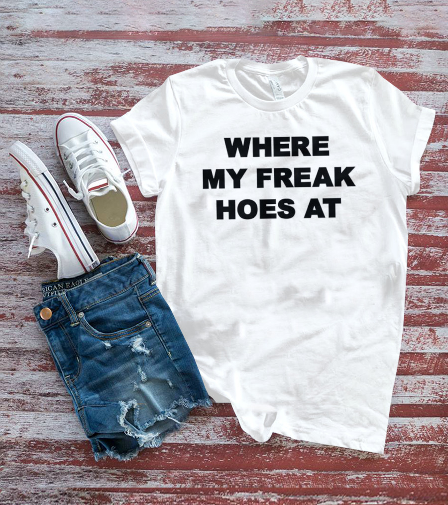 Where My Freak Hoes At Bold Statement Fashion T-Shirt