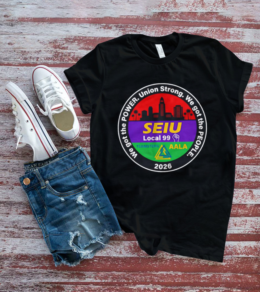 We Got The Power SEIU Local 99 Union Strong Teamsters AALA 2026 T-Shirt