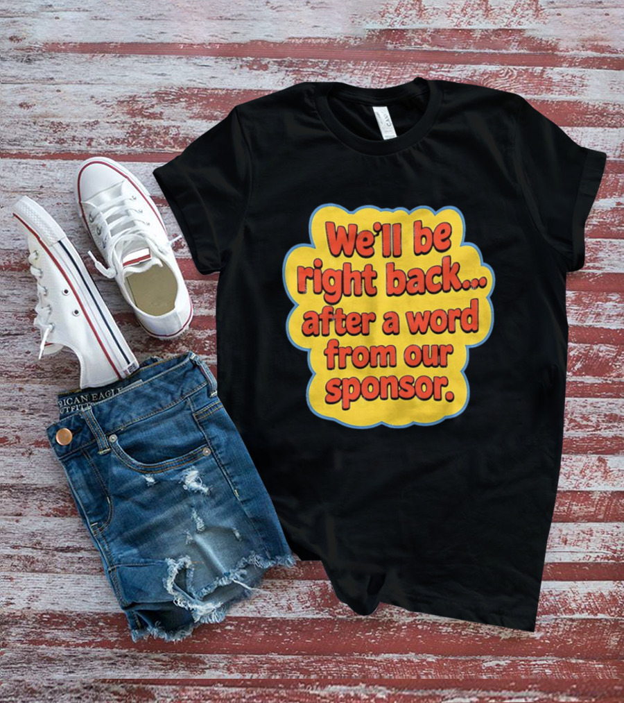 We’ll Be Right Back After A Word From Our Sponsor T-Shirt