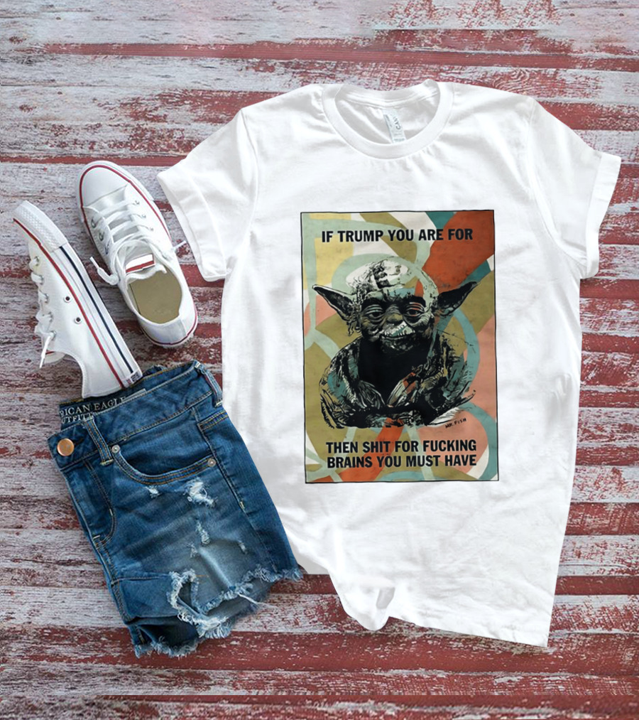 If Trump You Are For Then Shit For Brains You Must Have T-Shirt