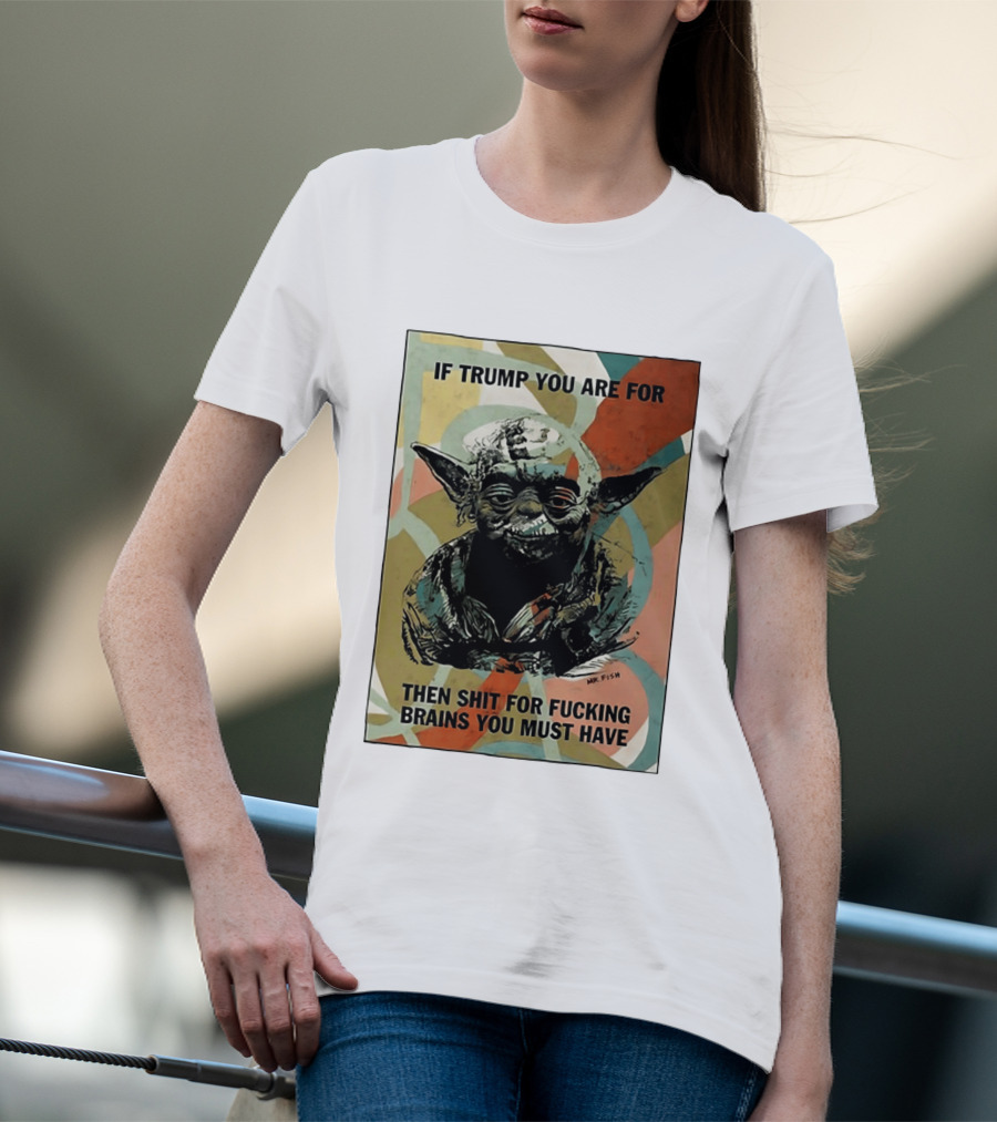If Trump You Are For Then Shit For Brains You Must Have T-Shirt