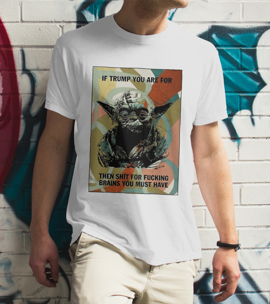 If Trump You Are For Then Shit For Brains You Must Have T-Shirt