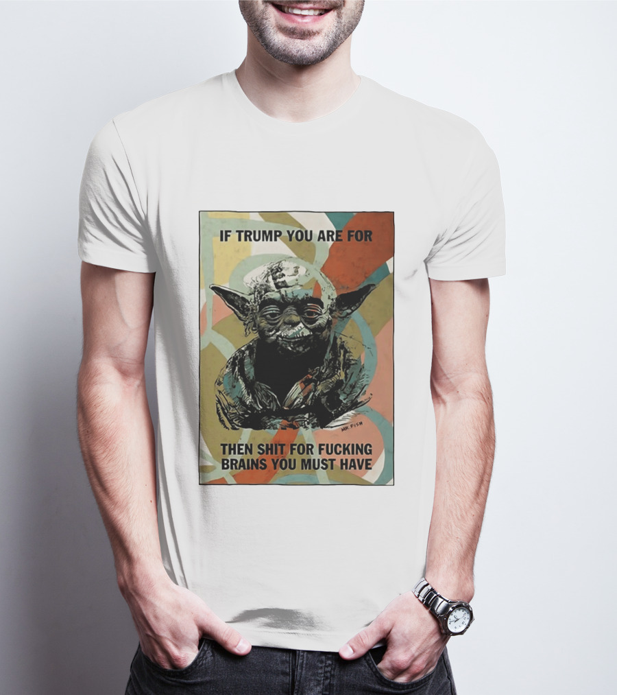 If Trump You Are For Then Shit For Brains You Must Have T-Shirt
