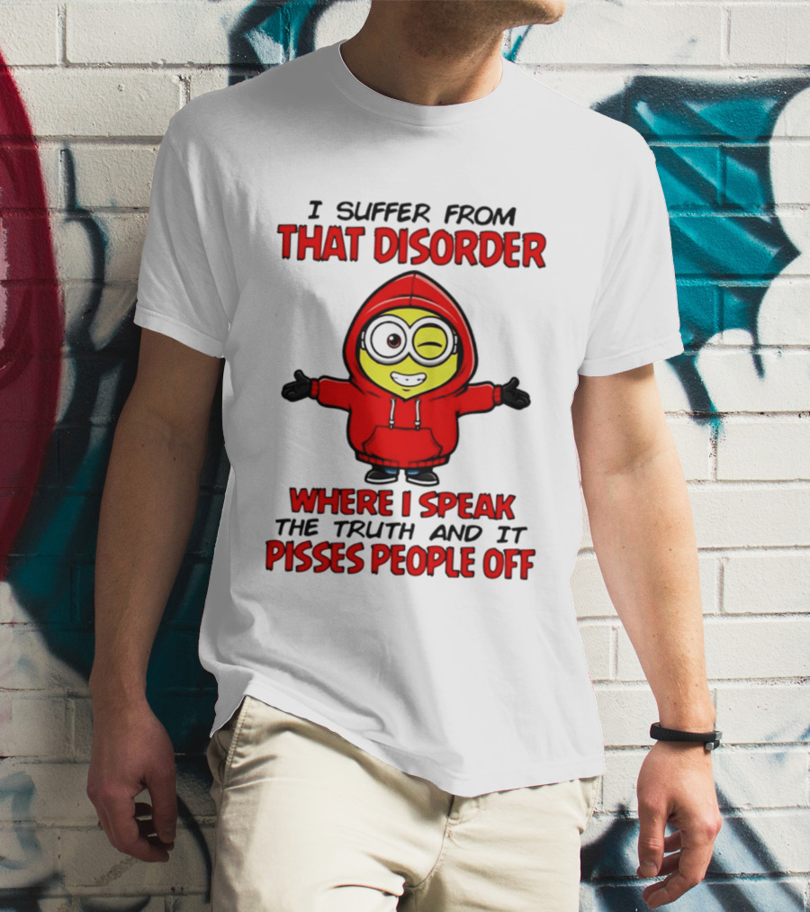 I Suffer From That Disorder Where I Speak The Truth And It Pisses People Off Minion T-Shirt