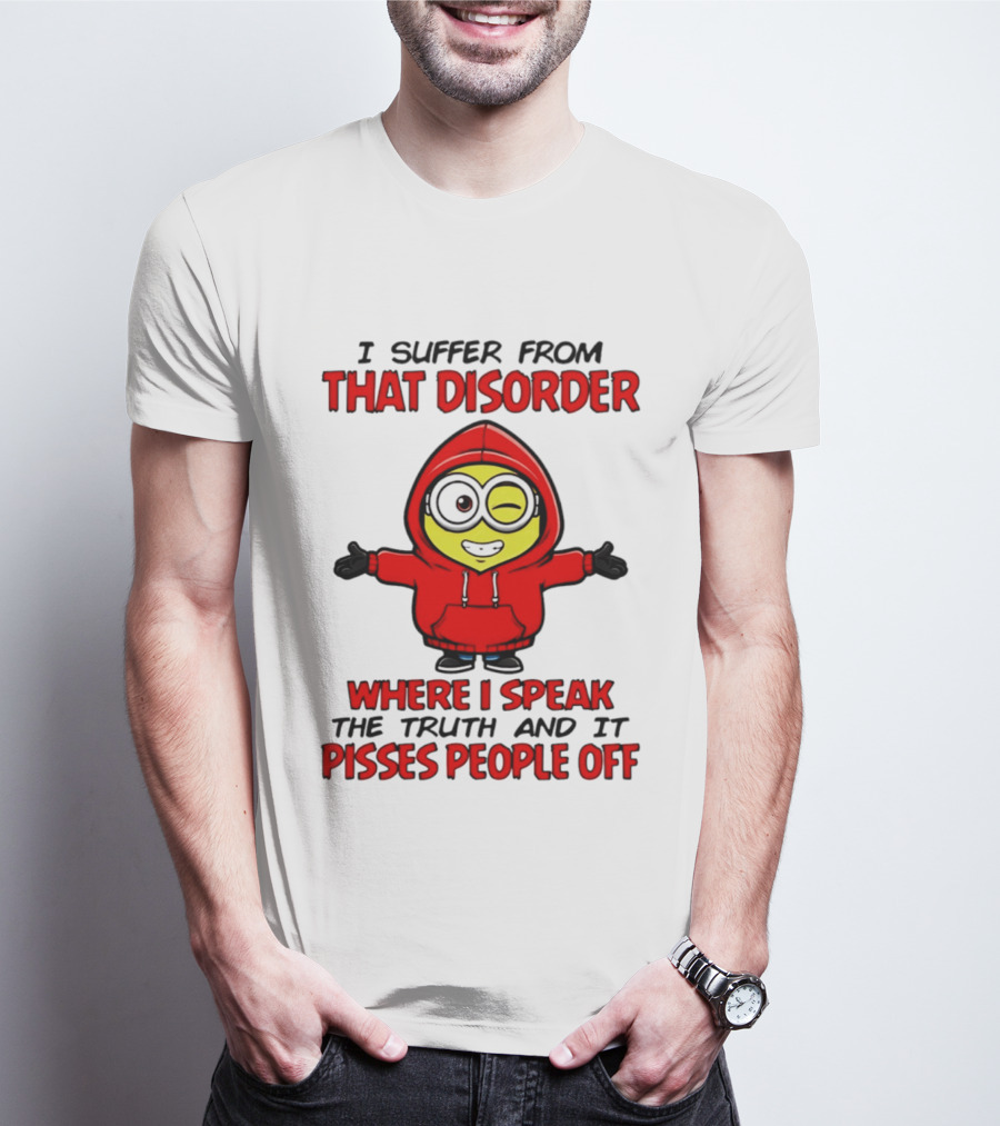 I Suffer From That Disorder Where I Speak The Truth And It Pisses People Off Minion T-Shirt