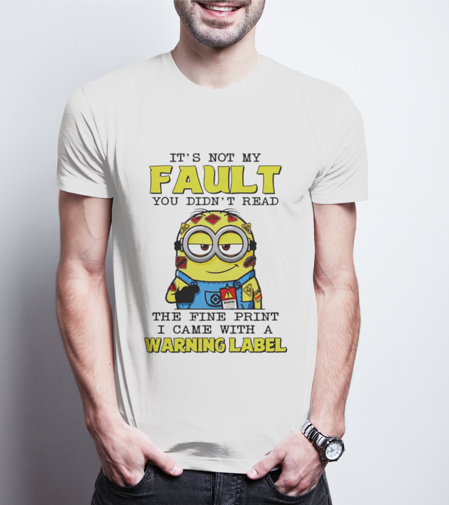 It's Not My Fault You Didn't Read The Fine Print I Came With A Warning Label Minion T-Shirt