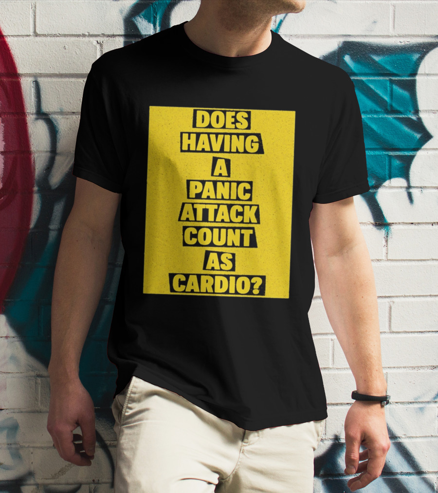 Does Having A Panic Attack Count As Cardio T-Shirt