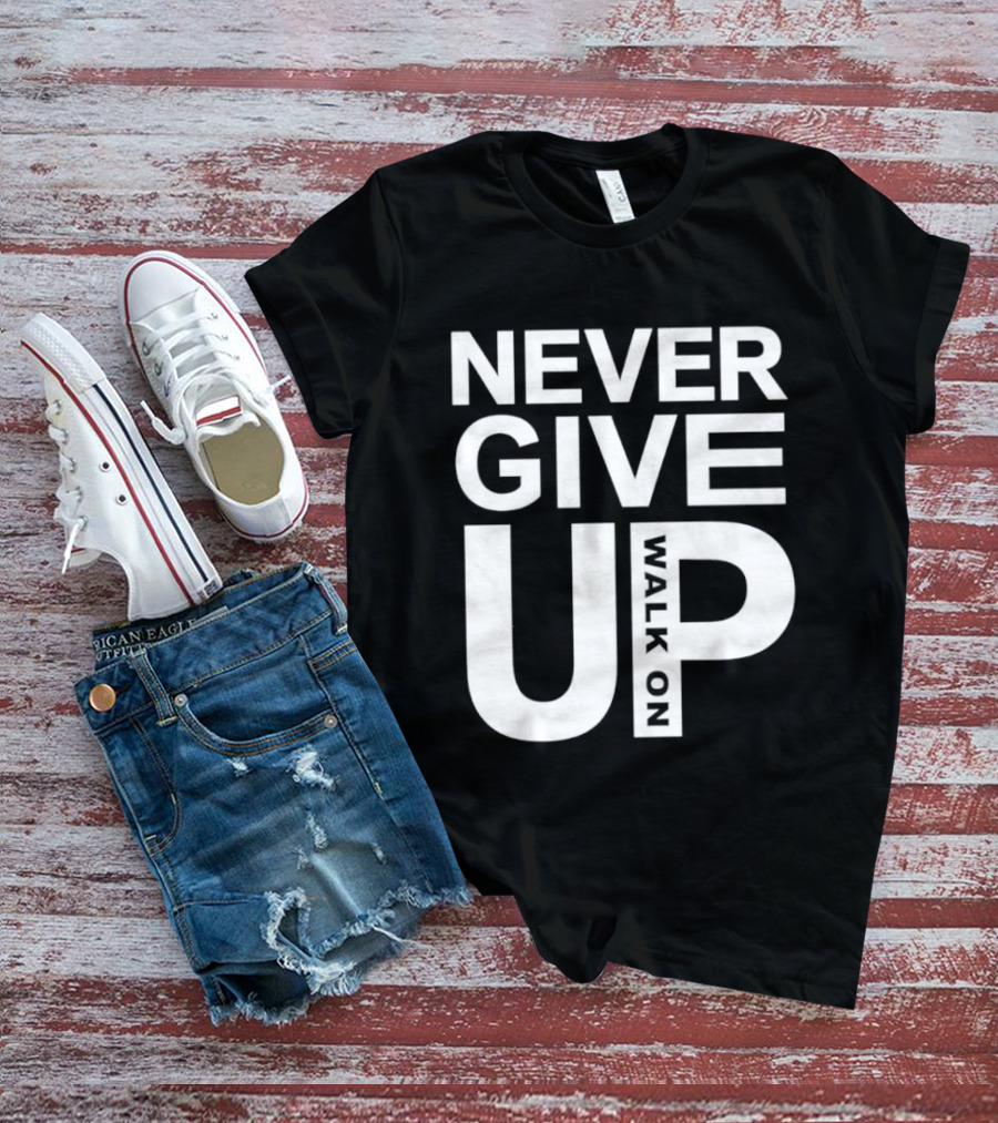 Never Give Up Walk On Motivation T-Shirt