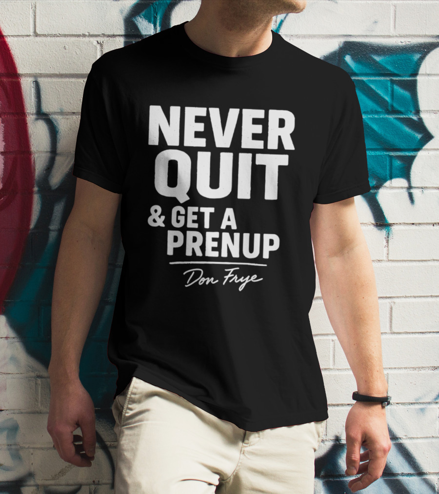 Never Quit And Get A Prenup Don Frye T-Shirt
