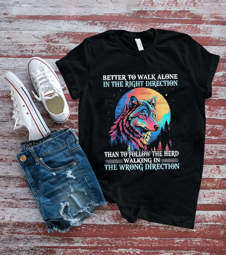 Better To Walk Alone In The Right Direction Than Follow The Herd Walking In The Wrong Direction Wolf T-Shirt