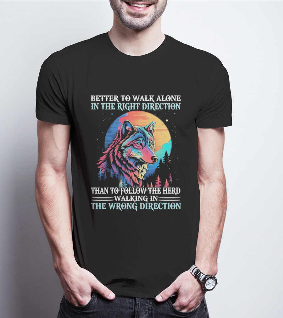 Better To Walk Alone In The Right Direction Than Follow The Herd Walking In The Wrong Direction Wolf T-Shirt