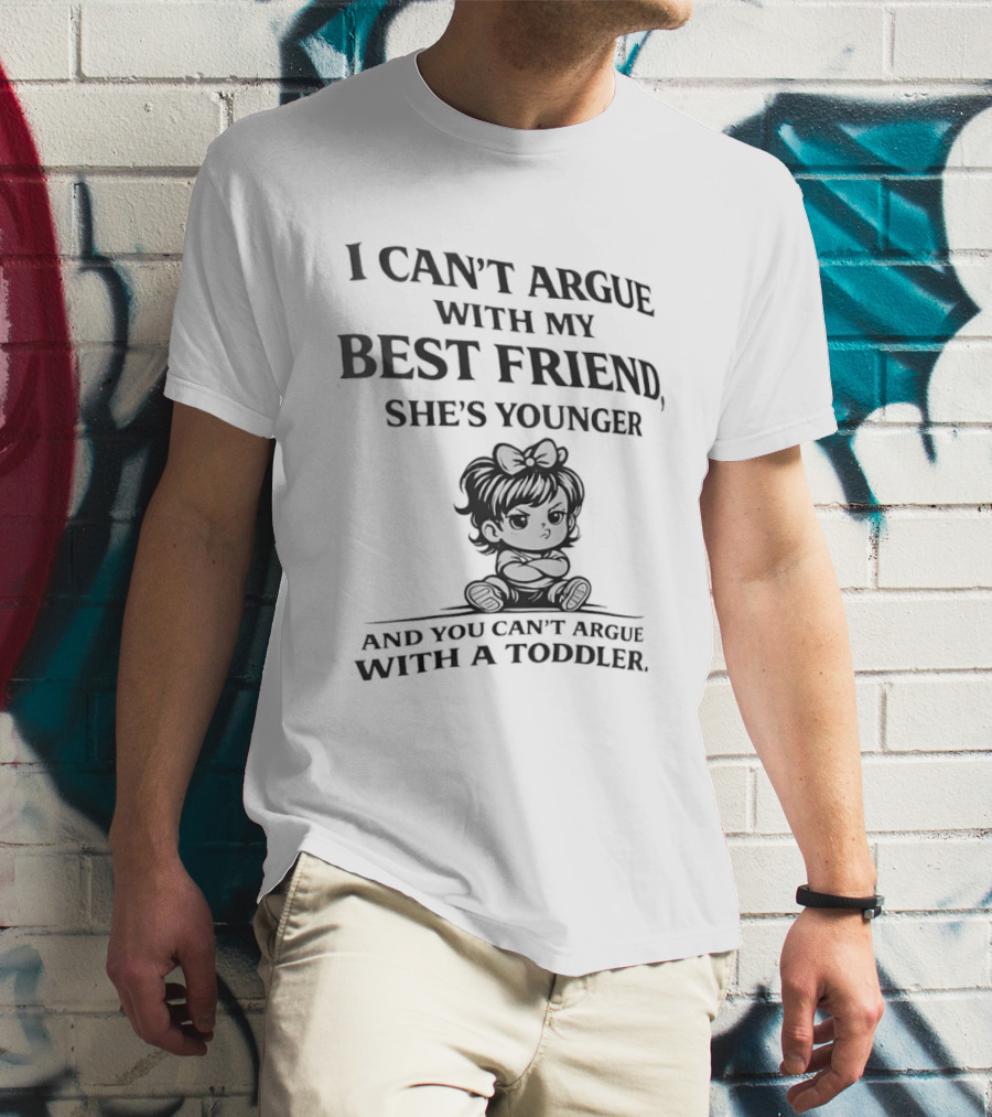 I Can't Argue With My Best Friend She's Younger And You Can't Argue With A Toddler T-Shirt