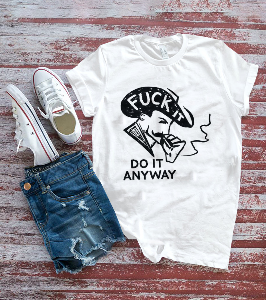 Fuck It Do It Anyway Smoking Man T-Shirt