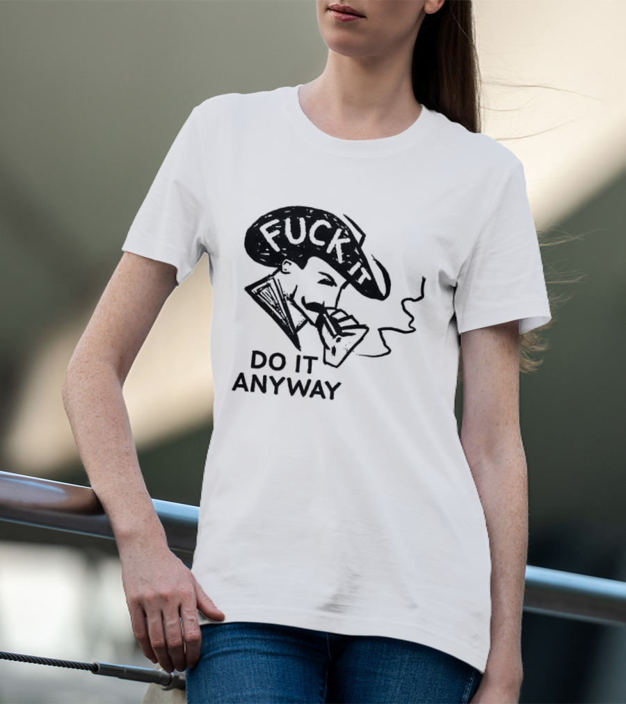 Fuck It Do It Anyway Smoking Man T-Shirt