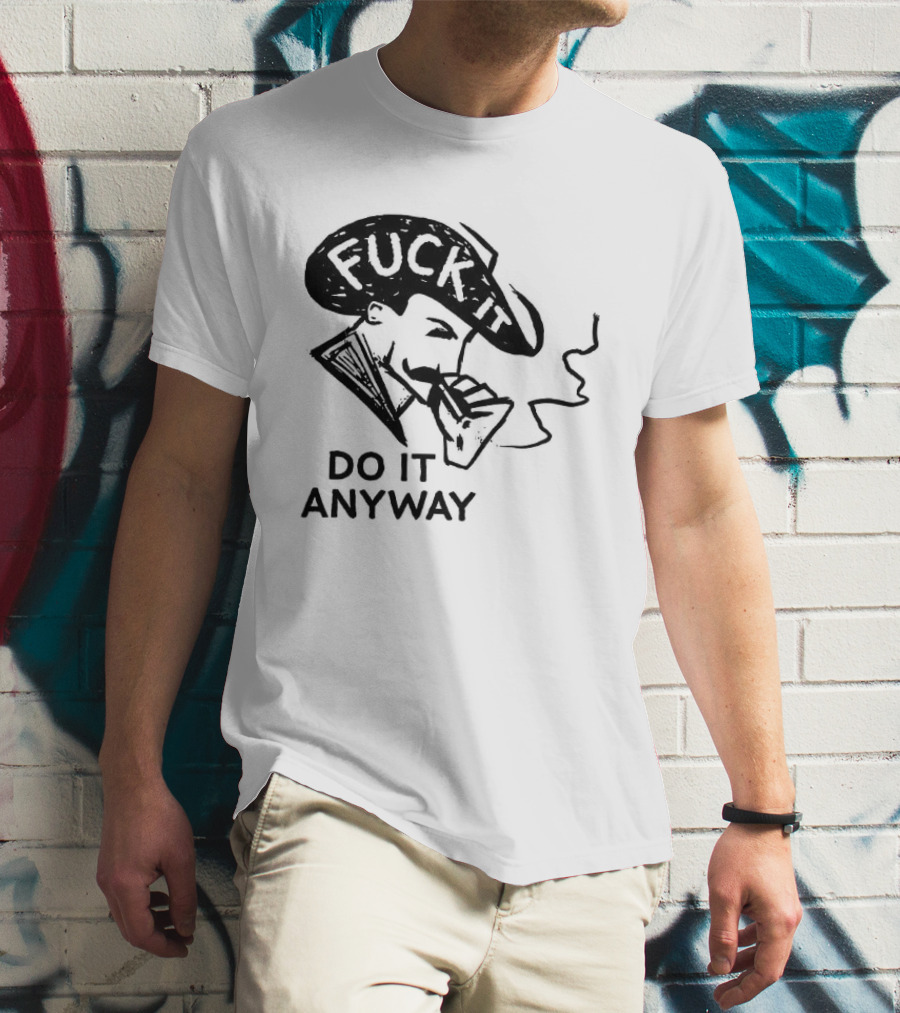 Fuck It Do It Anyway Smoking Man T-Shirt