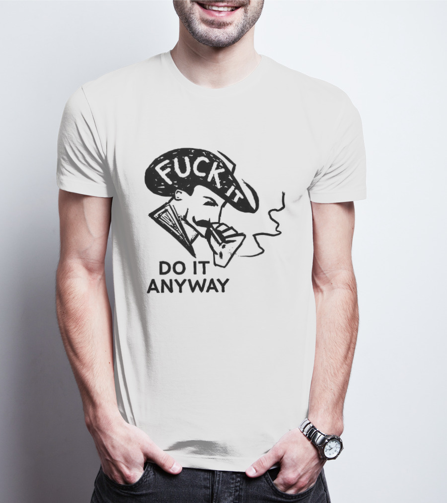 Fuck It Do It Anyway Smoking Man T-Shirt