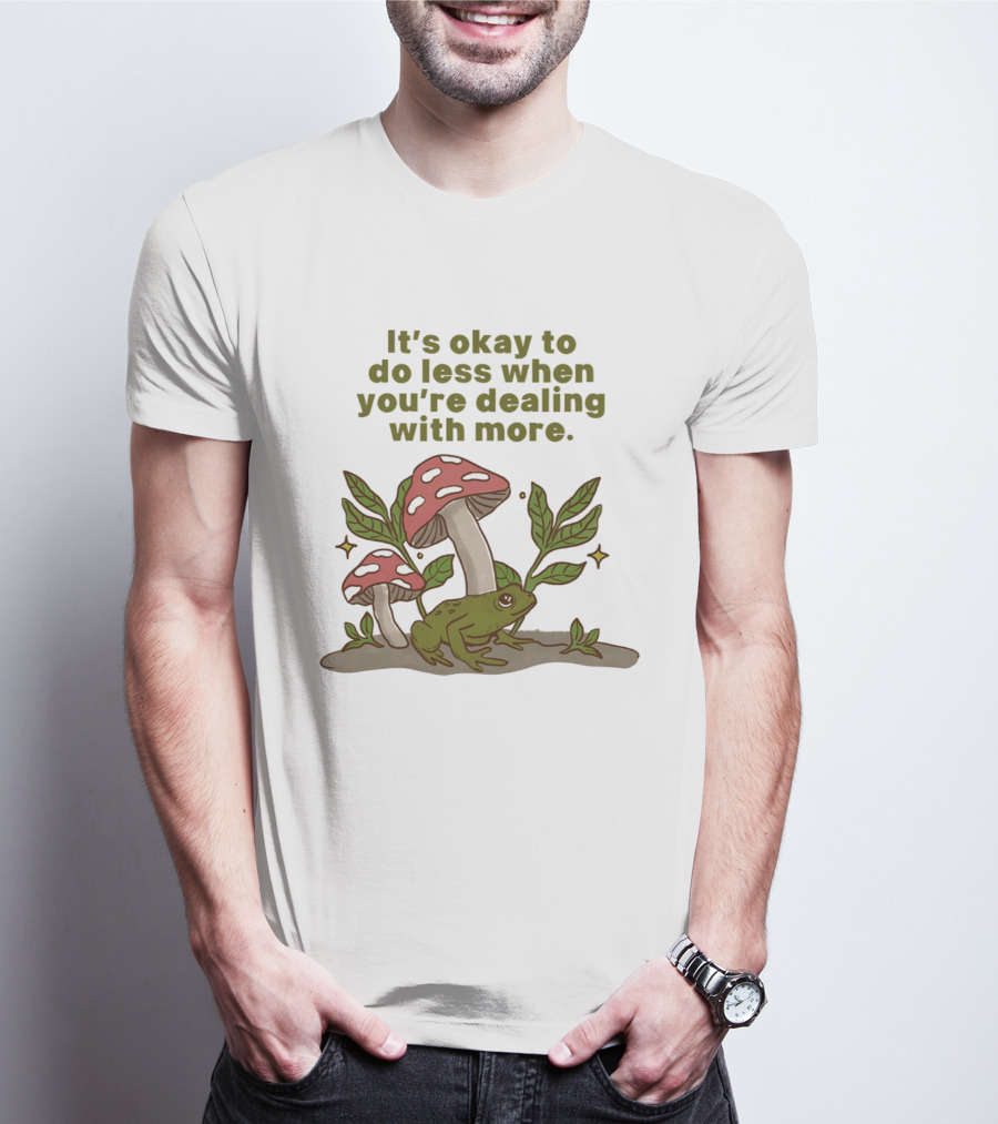 Mushroom Frog It's Okay To Do Less When You're Dealing With More T-Shirt