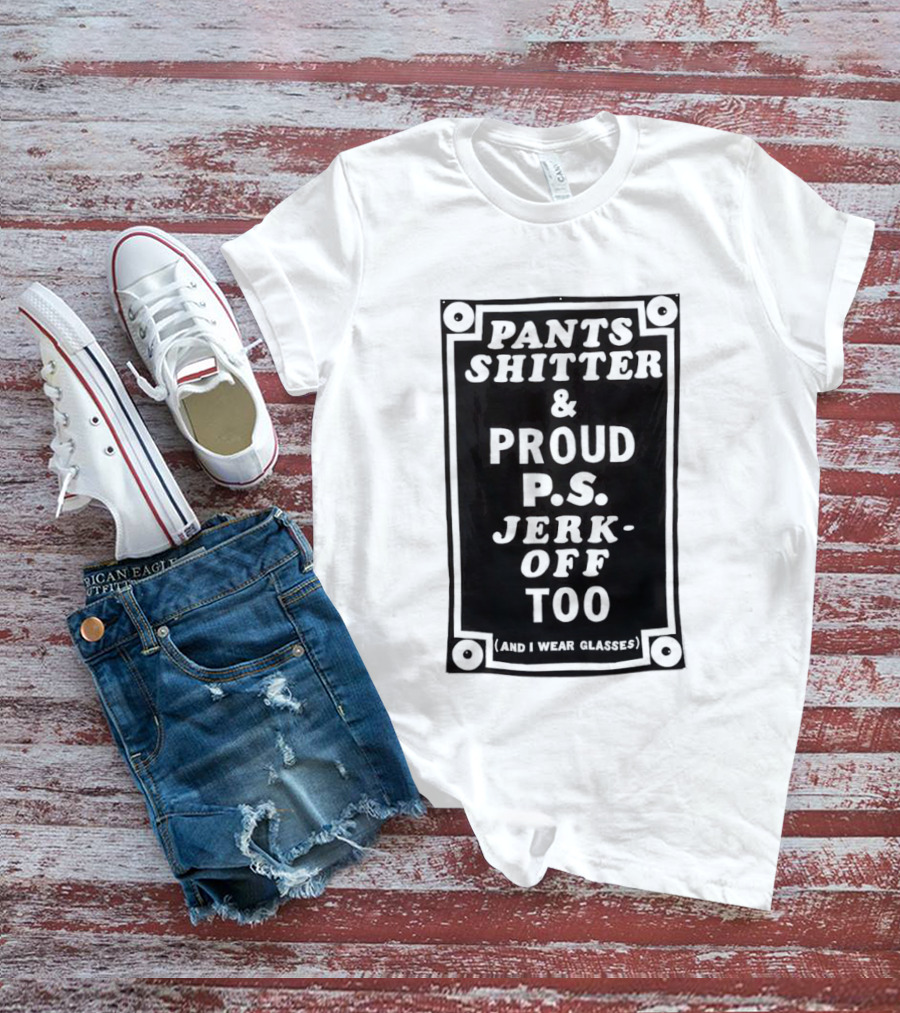 Pants Shitter And Proud PS Jerk Off Too T-Shirt