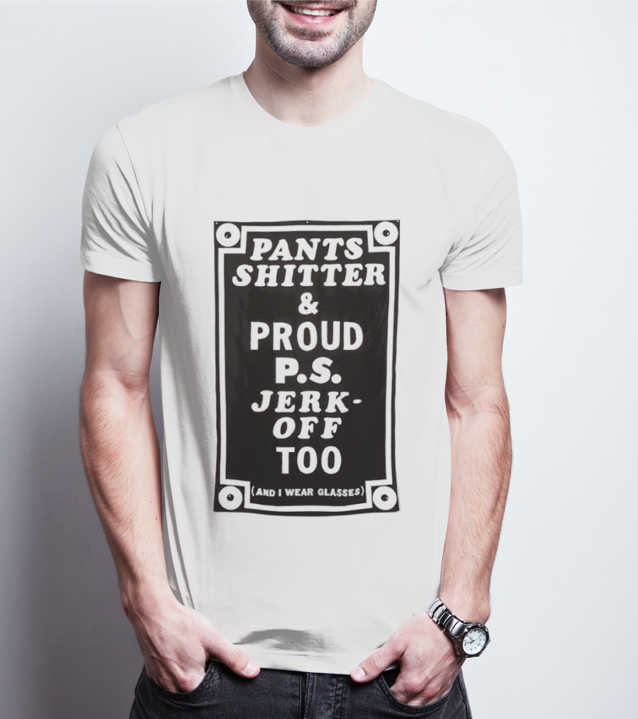 Pants Shitter And Proud PS Jerk Off Too T-Shirt
