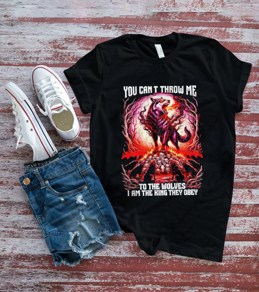 You Can't Throw Me To The Wolves I Am The King They Obey Wolf T-Shirt